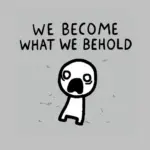 We Become What We Behold